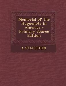 Memorial of the Huguenots in America - Primary Source Edition di A. Stapleton edito da Nabu Press