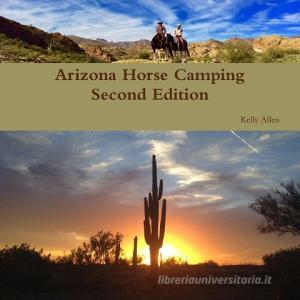 Arizona Horse Camping Edition 2 di Kelly Allen edito da Lulu.com