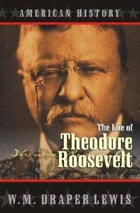 The Life of Theodore Roosevelt di W. M. Draper Lewis edito da NETSOURCE DISTRIBUTION