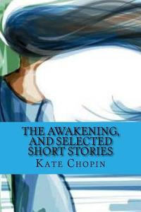 The Awakening, and Selected Short Stories di Kate Chopin edito da Createspace Independent Publishing Platform