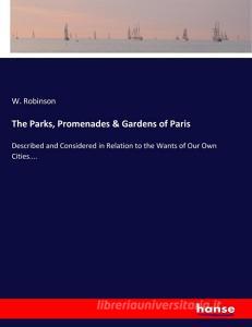The Parks, Promenades & Gardens of Paris di W. Robinson edito da hansebooks