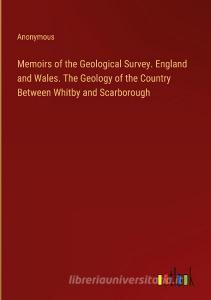 Memoirs of the Geological Survey. England and Wales. The Geology of the Country Between Whitby and Scarborough di Anonymous edito da Outlook Verlag
