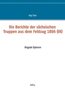 Die Berichte der sächsischen Truppen aus dem Feldzug 1806 (III) edito da Books on Demand