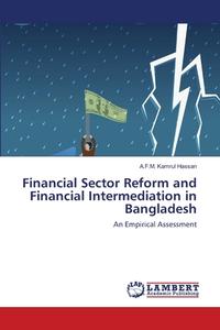 Financial Sector Reform and Financial Intermediation in Bangladesh di A. F. M. Kamrul Hassan edito da LAP Lambert Academic Publishing