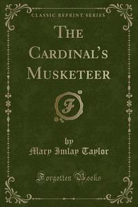 The Cardinal's Musketeer (Classic Reprint) di Mary Imlay Taylor edito da Forgotten Books