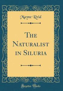 The Naturalist in Siluria (Classic Reprint) di Mayne Reid edito da Forgotten Books
