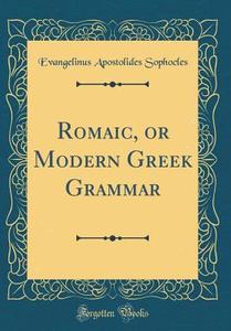 Romaic, or Modern Greek Grammar (Classic Reprint) di Evangelinus Apostolides Sophocles edito da Forgotten Books