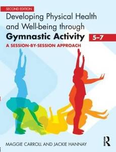 Developing Physical Health and Well-Being through Gymnastic Activity (5-7) di Maggie Carroll edito da Routledge