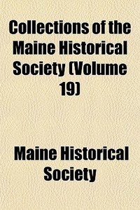 Collections Of The Maine Historical Society (volume 19) di Maine Historical Society edito da General Books Llc