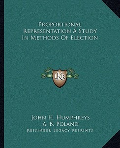 Proportional Representation a Study in Methods of Election di John H. Humphreys, A. B. Poland edito da Kessinger Publishing