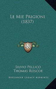 Le Mie Prigioni (1837) di Silvio Pellico edito da Kessinger Publishing
