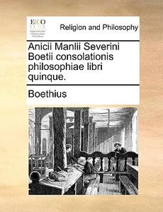 Anicii Manlii Severini Boetii Consolationis Philosophiae Libri Quinque. di Boethius edito da Gale Ecco, Print Editions