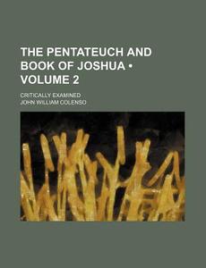 The Pentateuch And Book Of Joshua (volume 2); Critically Examined di John William Colenso edito da General Books Llc