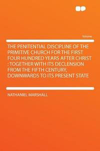 The Penitential Discipline of the Primitive Church for the First Four Hundred Years After Christ di Nathaniel Marshall edito da HardPress Publishing