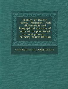 History of Branch County, Michigan, with Illustrations and Biographical Sketches of Some of Its Prominent Men and Pioneers - Primary Source Edition di Crisfield Johnson edito da Nabu Press