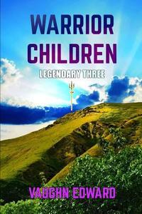 Warrior Children: Legendary Three di Vaughn Edward edito da Lulu.com