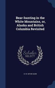Bear-hunting In The White Mountains, Or, Alaska And British Columbia Revisited di H W Seton-Karr edito da Sagwan Press