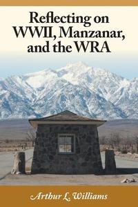 Reflecting on WWII, Manzanar, and the WRA di Arthur L. Williams edito da FriesenPress