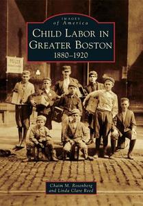 Child Labor in Greater Boston: 1880-1920 di Chaim M. Rosenberg, Linda Clare Reed edito da ARCADIA PUB (SC)