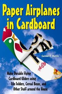 Paper Airplanes in Cardboard: Make Durable Cardboard Gliders Using File Folders, Cereal Boxes, and Other Stuff Around the House di Carmel D. Morris edito da Createspace