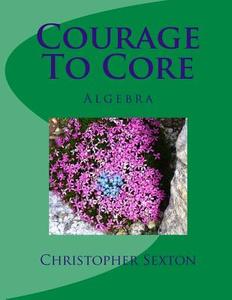 Courage to Core: Algebra di Christopher Sexton edito da Createspace