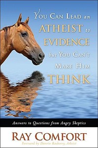 You Can Lead an Atheist to Evidence, But You Cant Make Him Think: Answers to Questions from Angry Skeptics di Ray Comfort edito da WND BOOKS