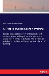 A Treatise of Japaning and Varnishing di John Stalker, George Parker edito da hansebooks