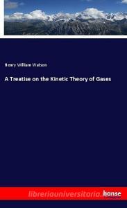 A Treatise on the Kinetic Theory of Gases di Henry William Watson edito da hansebooks