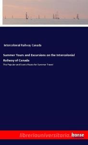 Summer Tours and Excursions on the Intercolonial Railway of Canada di Intercolonial Railway Canada edito da hansebooks