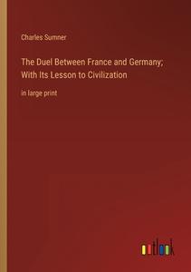 The Duel Between France and Germany; With Its Lesson to Civilization di Charles Sumner edito da Outlook Verlag