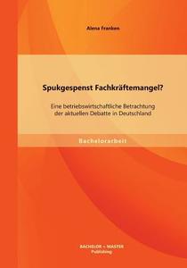 Spukgespenst Fachkräftemangel? Eine betriebswirtschaftliche Betrachtung der aktuellen Debatte in Deutschland di Alena Franken edito da Bachelor + Master Publishing