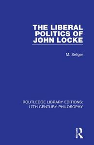 The Liberal Politics Of John Locke di M. Seliger edito da Taylor & Francis Ltd