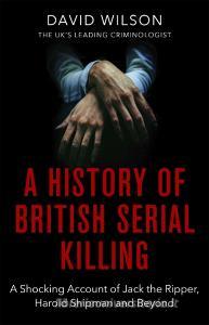 A History Of British Serial Killing di David Wilson edito da Little, Brown Book Group