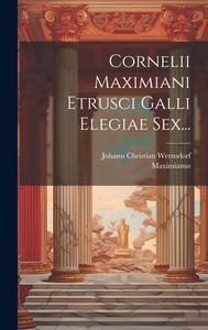 Cornelii Maximiani Etrusci Galli Elegiae Sex... edito da LEGARE STREET PR