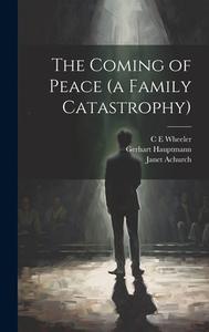 The Coming of Peace (a Family Catastrophy) di Gerhart Hauptmann, Janet Achurch, C. E. Wheeler edito da LEGARE STREET PR