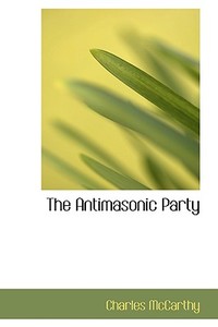 The Antimasonic Party di Charles McCarthy edito da Bibliolife