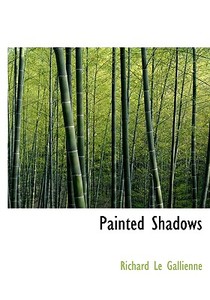 Painted Shadows di Richard Le Gallienne edito da Bibliolife