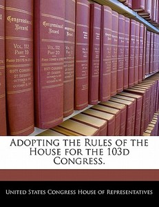 Adopting The Rules Of The House For The 103d Congress. edito da Bibliogov