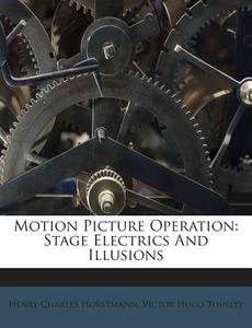 Motion Picture Operation: Stage Electrics and Illusions di Henry Charles Horstmann edito da Nabu Press