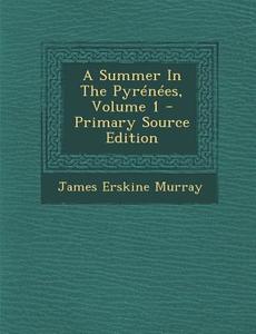 A Summer in the Pyrenees, Volume 1 - Primary Source Edition di James Erskine Murray edito da Nabu Press