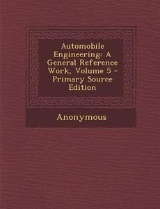 Automobile Engineering: A General Reference Work, Volume 5 - Primary Source Edition di Anonymous edito da Nabu Press