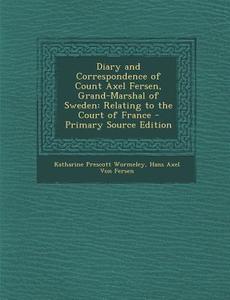 Diary and Correspondence of Count Axel Fersen, Grand-Marshal of Sweden: Relating to the Court of France di Katharine Prescott Wormeley, Hans Axel Von Fersen edito da Nabu Press
