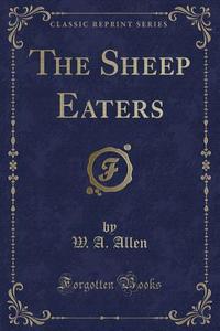 The Sheep Eaters (classic Reprint) di W an Allen edito da Forgotten Books