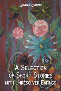 A Selection Of Short Stories With Unresolved Endings di James Carra edito da Austin Macauley Publishers