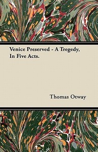Venice Preserved - A Tregedy, In Five Acts. di Thomas Otway edito da Das Press