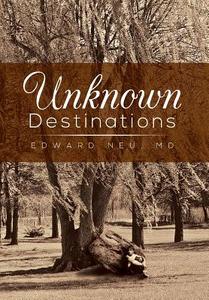Unknown Destinations di Edward Neu MD edito da Xlibris Corporation