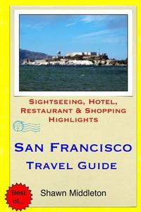 San Francisco Travel Guide: Sightseeing, Hotel, Restaurant & Shopping Highlights di Shawn Middleton edito da Createspace