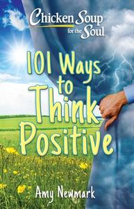 Chicken Soup for the Soul: 101 Ways to Think Positive di Amy Newmark edito da CHICKEN SOUP FOR THE SOUL