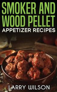Smoker and wood pellet appetizer recipes di Larry Wilson edito da Andre Paolin