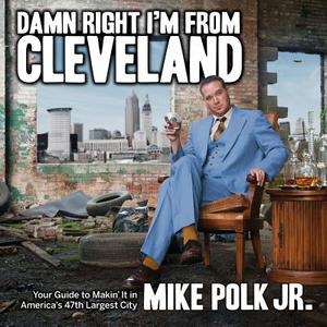Damn Right I'm from Cleveland: Your Guide to Makin' It in America's 47th Biggest City di Mike Polk edito da GRAY & CO PUBL